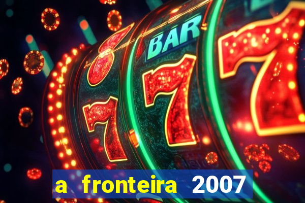 a fronteira 2007 filme completo download