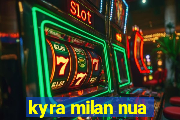 kyra milan nua