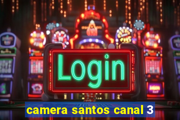 camera santos canal 3