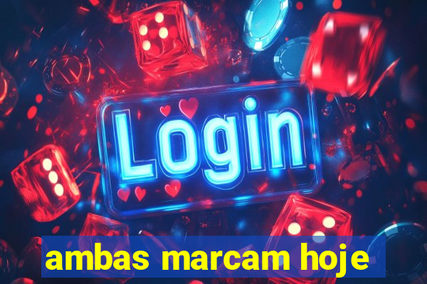 ambas marcam hoje