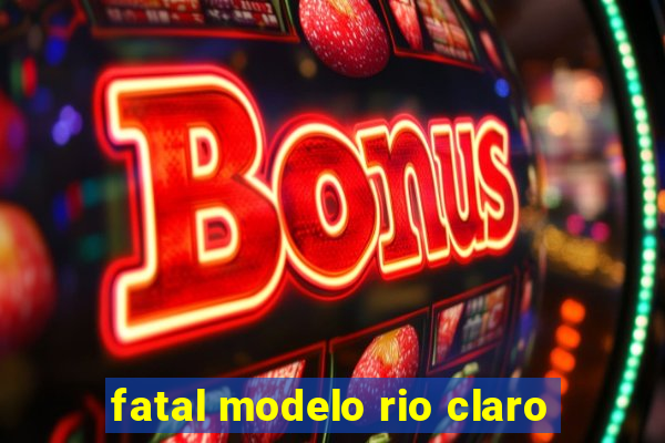 fatal modelo rio claro
