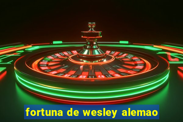 fortuna de wesley alemao