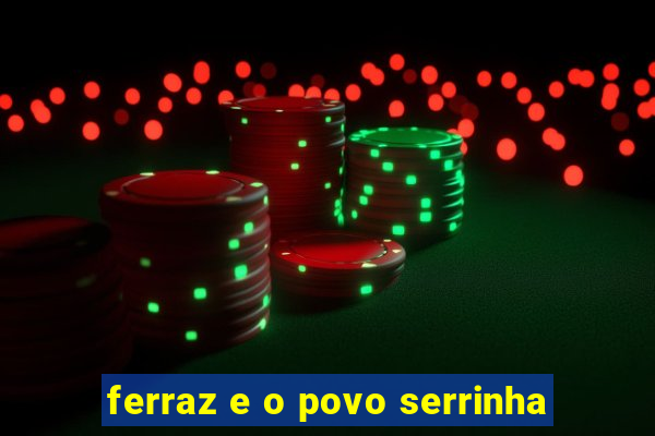 ferraz e o povo serrinha