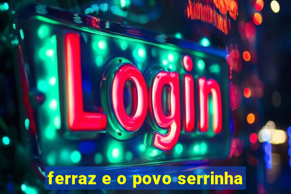 ferraz e o povo serrinha