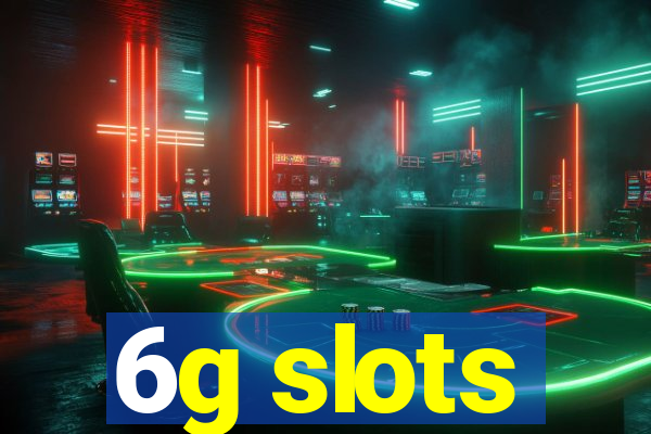6g slots